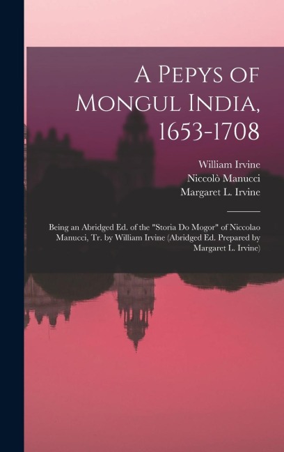 A Pepys of Mongul India, 1653-1708; Being an Abridged ed. of the Storia do Mogor of Niccolao Manucci, tr. by William Irvine (abridged ed. Prepared by Margaret L. Irvine)