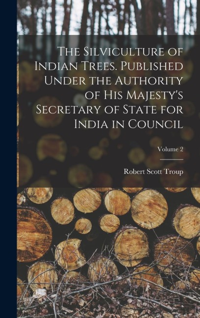 The Silviculture of Indian Trees. Published Under the Authority of His Majestys Secretary of State for India in Council; Volume 2