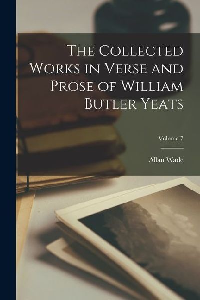 The Collected Works in Verse and Prose of William Butler Yeats; Volume 7