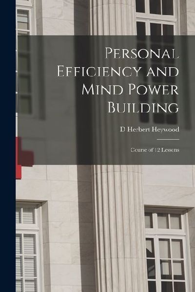 Personal Efficiency and Mind Power Building: Course of 12 Lessons