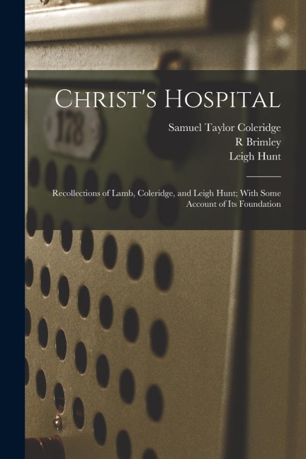 Christs Hospital; Recollections of Lamb, Coleridge, and Leigh Hunt; With Some Account of its Foundation