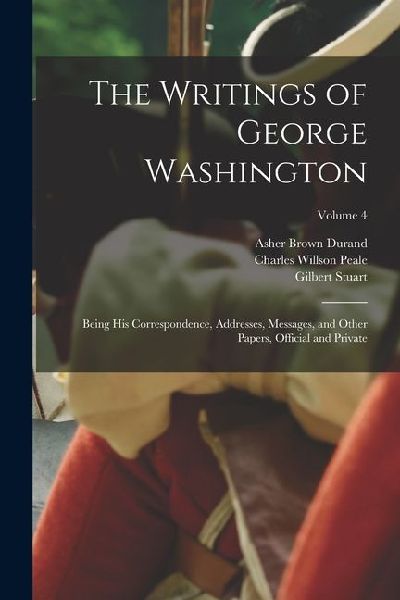 The Writings of George Washington: Being his Correspondence, Addresses, Messages, and Other Papers, Official and Private; Volume 4