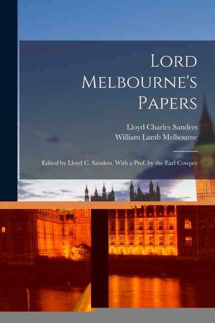 Lord Melbournes Papers: Edited by Lloyd C. Sanders. With a Pref. by the Earl Cowper