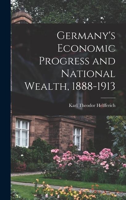Germanys Economic Progress and National Wealth, 1888-1913