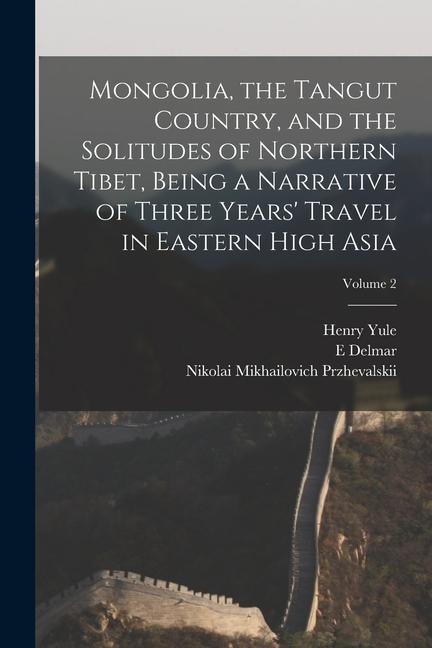 Mongolia, the Tangut Country, and the Solitudes of Northern Tibet, Being a Narrative of Three Years Travel in Eastern High Asia; Volume 2