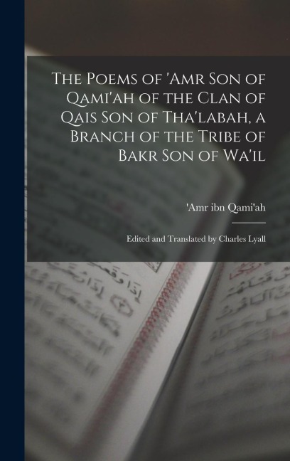 The Poems of 'Amr son of Qami'ah of the Clan of Qais son of Tha'labah, a Branch of the Tribe of Bakr son of Wa'il; Edited and Translated by Charles Lyall