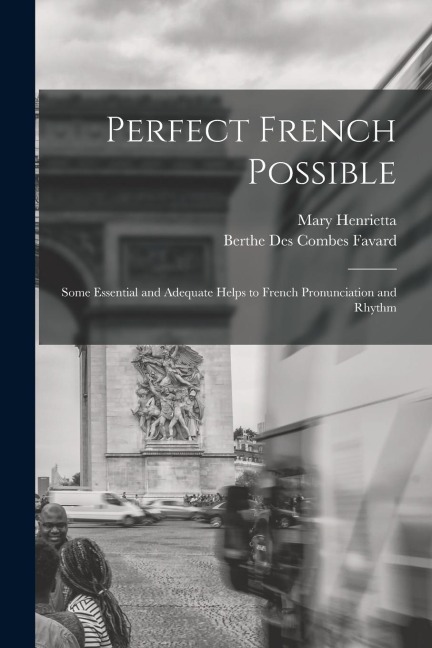 Perfect French Possible: Some Essential and Adequate Helps to French Pronunciation and Rhythm