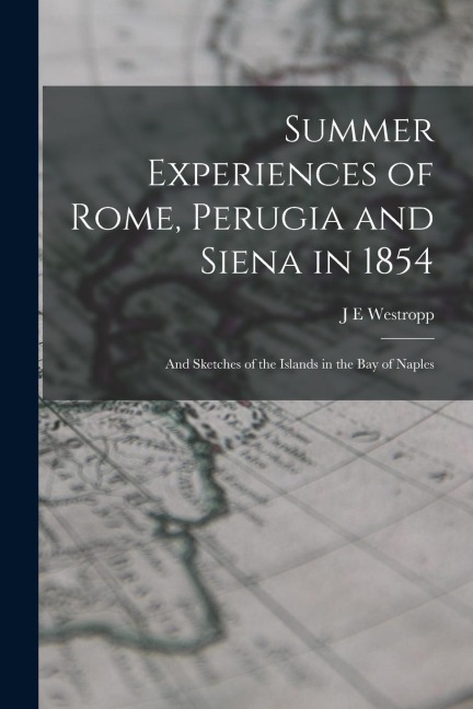 Summer Experiences of Rome, Perugia and Siena in 1854; and Sketches of the Islands in the Bay of Naples