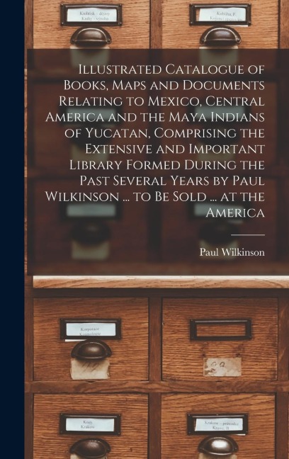 Illustrated Catalogue of Books, Maps and Documents Relating to Mexico, Central America and the Maya Indians of Yucatan, Comprising the Extensive and I