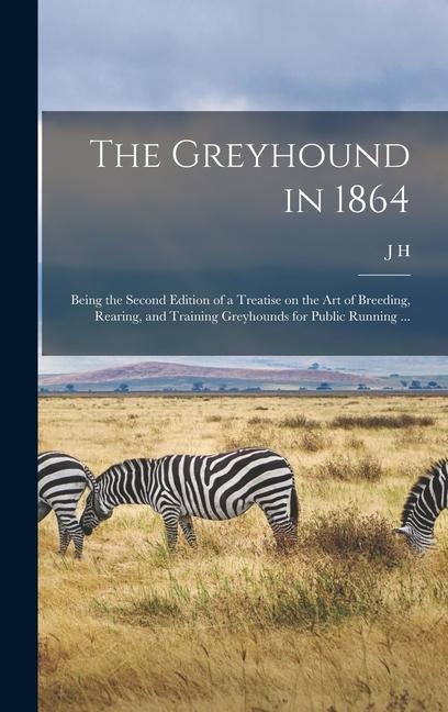 The Greyhound in 1864: Being the Second Edition of a Treatise on the art of Breeding, Rearing, and Training Greyhounds for Public Running ...