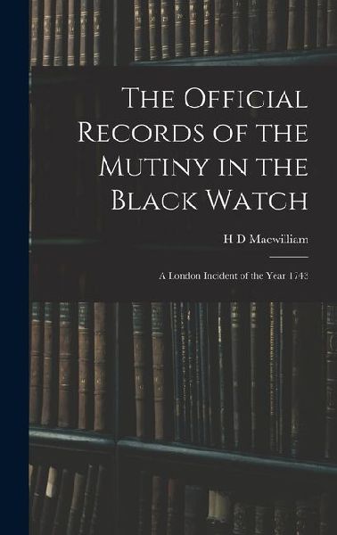 The Official Records of the Mutiny in the Black Watch: A London Incident of the Year 1743