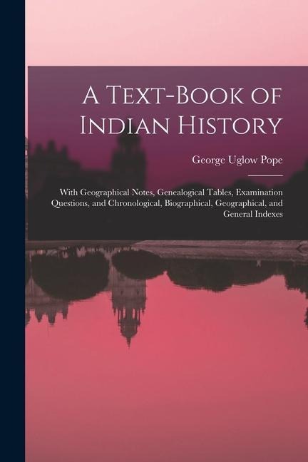 A Text-book of Indian History; With Geographical Notes, Genealogical Tables, Examination Questions, and Chronological, Biographical, Geographical, and