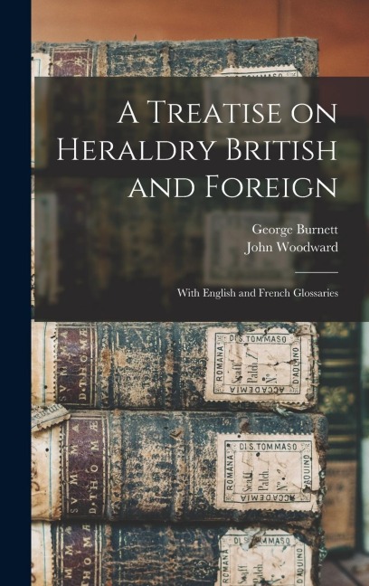A Treatise on Heraldry British and Foreign: With English and French Glossaries