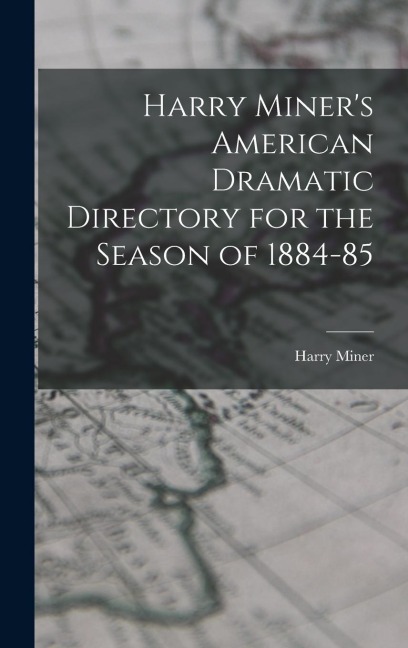 Harry Miners American Dramatic Directory for the Season of 1884-85