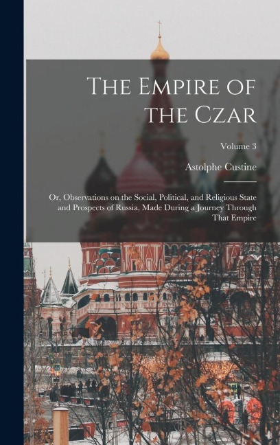 The Empire of the Czar; or, Observations on the Social, Political, and Religious State and Prospects of Russia, Made During a Journey Through That Emp