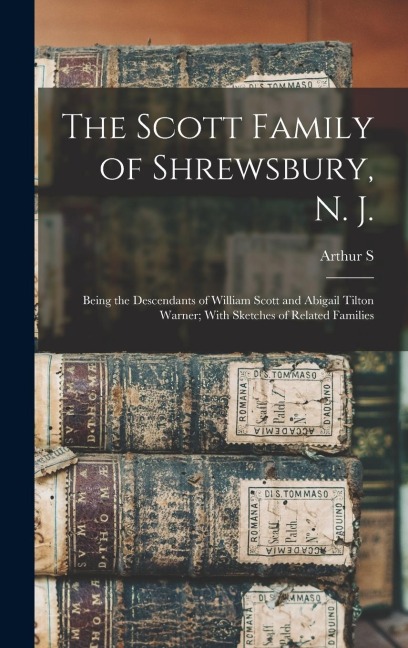 The Scott Family of Shrewsbury, N. J.: Being the Descendants of William Scott and Abigail Tilton Warner; With Sketches of Related Families
