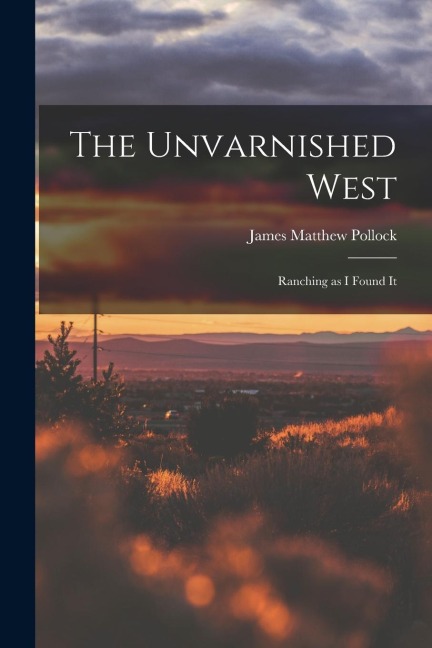 The Unvarnished West: Ranching as I Found It