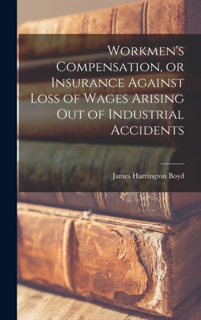 Workmens Compensation, or Insurance Against Loss of Wages Arising out of Industrial Accidents