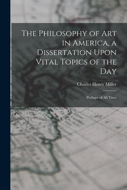 The Philosophy of art in America, a Dissertation Upon Vital Topics of the day; Perhaps of all Time