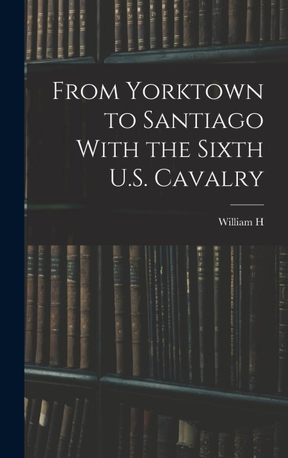 From Yorktown to Santiago With the Sixth U.S. Cavalry