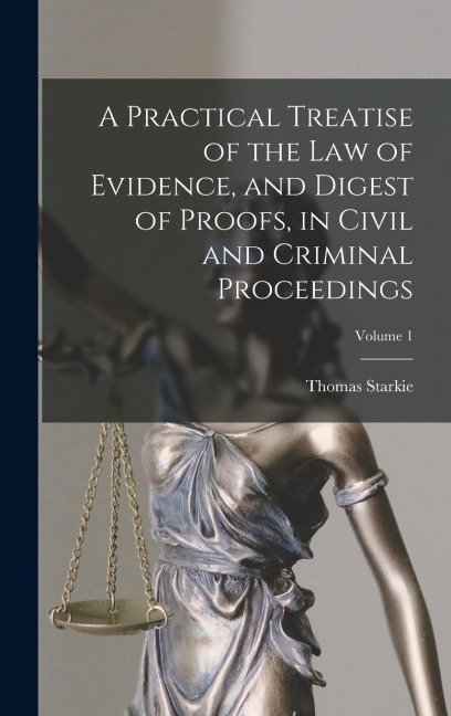 A Practical Treatise of the law of Evidence, and Digest of Proofs, in Civil and Criminal Proceedings; Volume 1