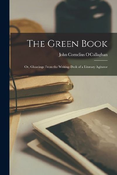 The Green Book; or, Gleanings From the Writing-desk of a Literary Agitator