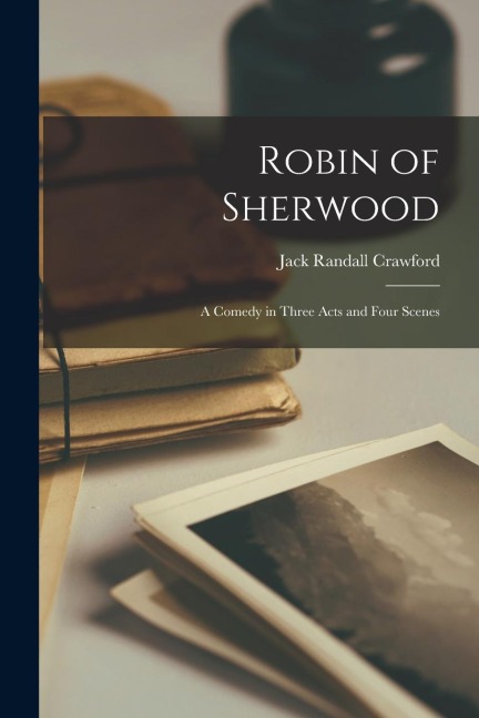 Robin of Sherwood; a Comedy in Three Acts and Four Scenes