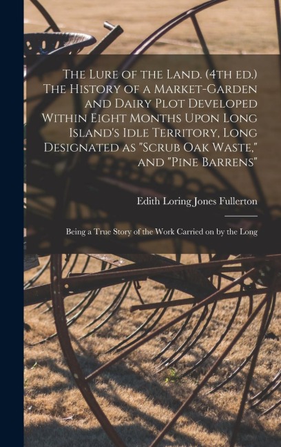 The Lure of the Land. (4th ed.) The History of a Market-garden and Dairy Plot Developed Within Eight Months Upon Long Island's Idle Territory, Long De
