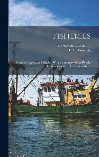 Fisheries: Notes on Australia's Fisheries, With a Summary of the Results Obtained by the F.I.S. "Endeavour"
