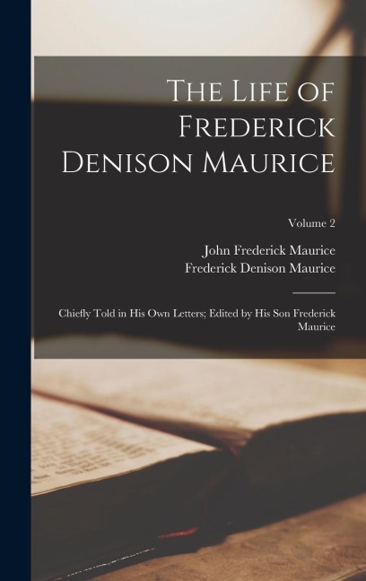 The Life of Frederick Denison Maurice: Chiefly Told in his own Letters; Edited by his son Frederick Maurice; Volume 2