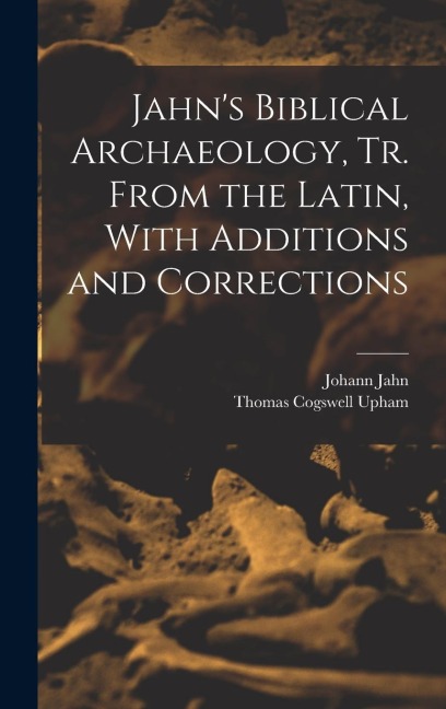 Jahns Biblical Archaeology, tr. From the Latin, With Additions and Corrections