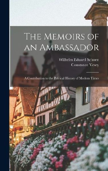 The Memoirs of an Ambassador; a Contribution to the Political History of Modern Times