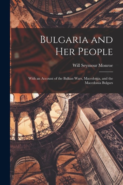 Bulgaria and her People: With an Account of the Balkan Wars, Macedonia, and the Macedonia Bulgars