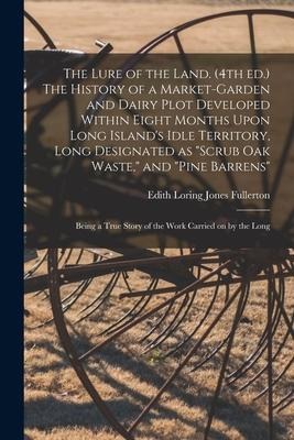 The Lure of the Land. (4th ed.) The History of a Market-garden and Dairy Plot Developed Within Eight Months Upon Long Islands Idle Territory, Long De