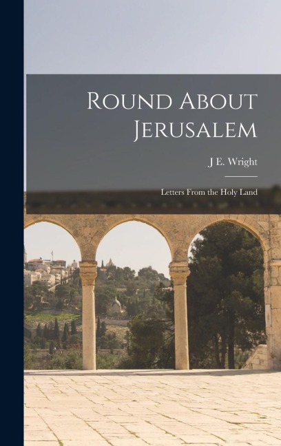 Round About Jerusalem: Letters From the Holy Land