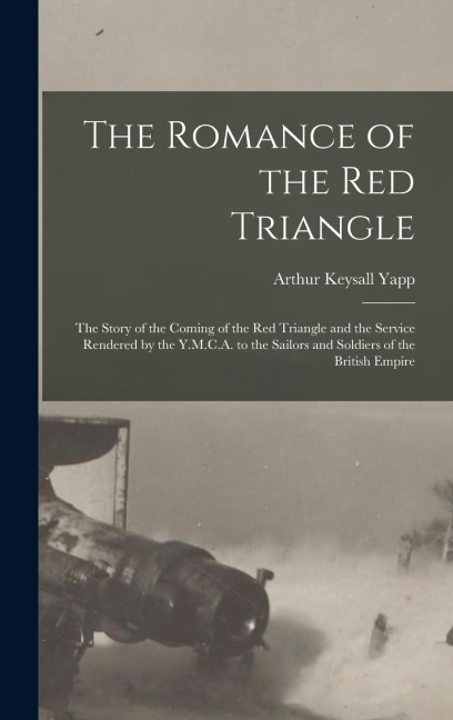 The Romance of the red Triangle; the Story of the Coming of the red Triangle and the Service Rendered by the Y.M.C.A. to the Sailors and Soldiers of the British Empire