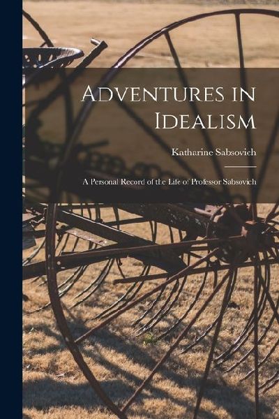 Adventures in Idealism; a Personal Record of the Life of Professor Sabsovich