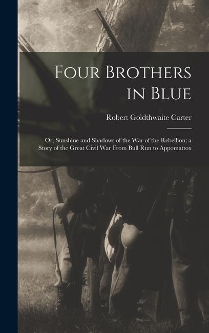 Four Brothers in Blue; or, Sunshine and Shadows of the War of the Rebellion; a Story of the Great Civil war From Bull Run to Appomattox