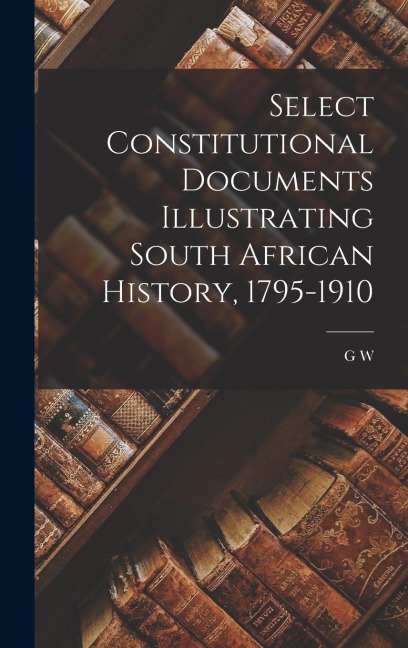 Select Constitutional Documents Illustrating South African History, 1795-1910