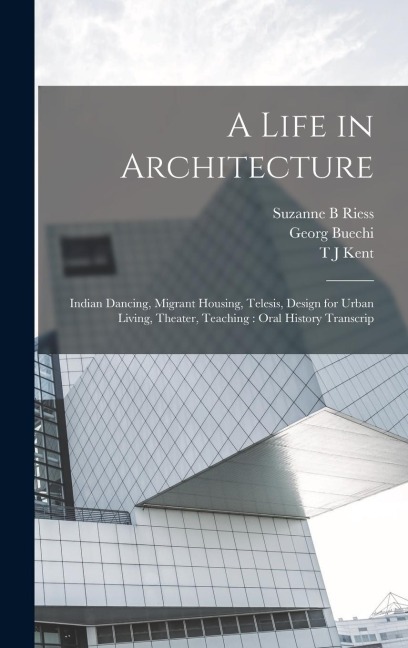 A Life in Architecture: Indian Dancing, Migrant Housing, Telesis, Design for Urban Living, Theater, Teaching: Oral History Transcrip