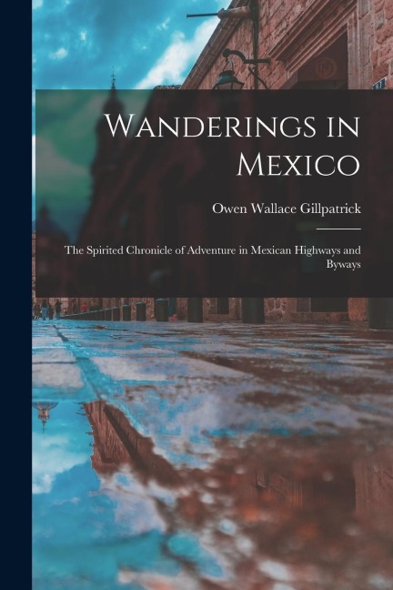 Wanderings in Mexico; the Spirited Chronicle of Adventure in Mexican Highways and Byways