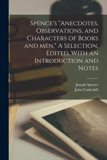 Spences Anecdotes, Observations, and Characters of Books and men. A Selection, Edited, With an Introduction and Notes