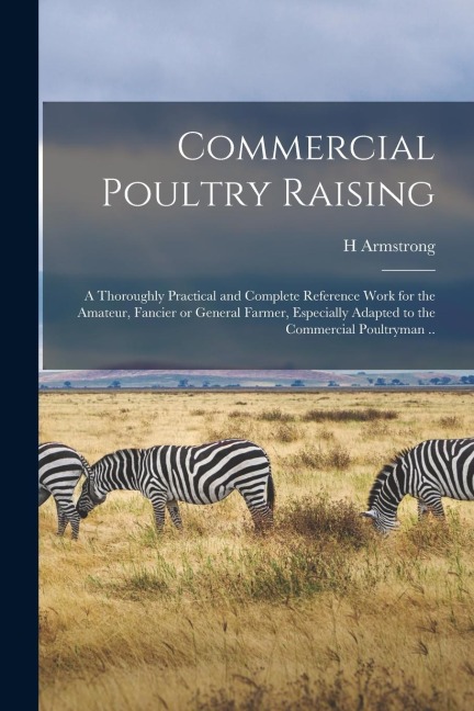 Commercial Poultry Raising; a Thoroughly Practical and Complete Reference Work for the Amateur, Fancier or General Farmer, Especially Adapted to the C