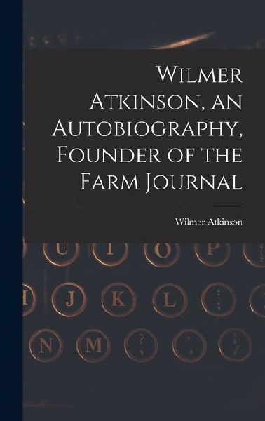Wilmer Atkinson, an Autobiography, Founder of the Farm Journal