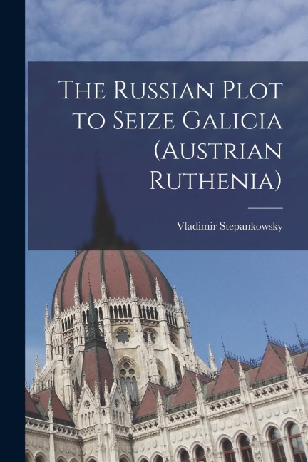 The Russian Plot to Seize Galicia (Austrian Ruthenia)