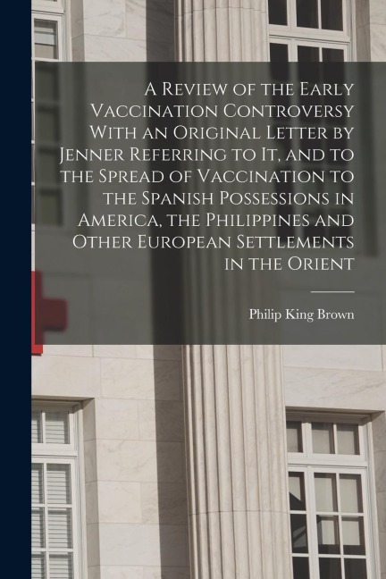 A Review of the Early Vaccination Controversy With an Original Letter by Jenner Referring to it, and to the Spread of Vaccination to the Spanish Posse