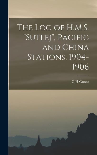 The log of H.M.S. Sutlej, Pacific and China Stations, 1904-1906