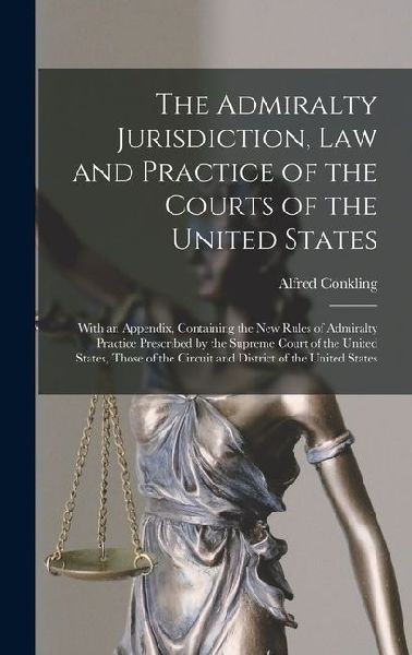 The Admiralty Jurisdiction, law and Practice of the Courts of the United States: With an Appendix, Containing the new Rules of Admiralty Practice Prescribed by the Supreme Court of the United States, Those of the Circuit and District of the United States