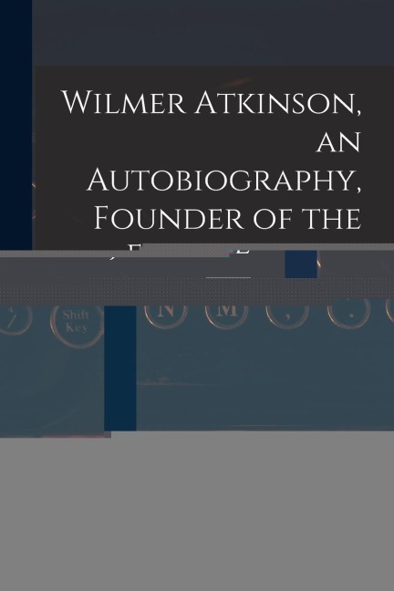 Wilmer Atkinson, an Autobiography, Founder of the Farm Journal