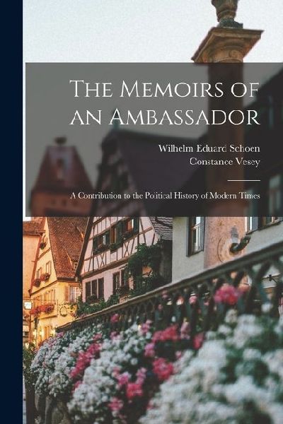 The Memoirs of an Ambassador; a Contribution to the Political History of Modern Times